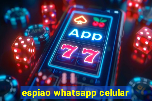 espiao whatsapp celular